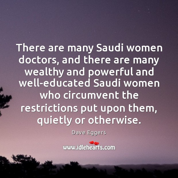 There are many Saudi women doctors, and there are many wealthy and Dave Eggers Picture Quote