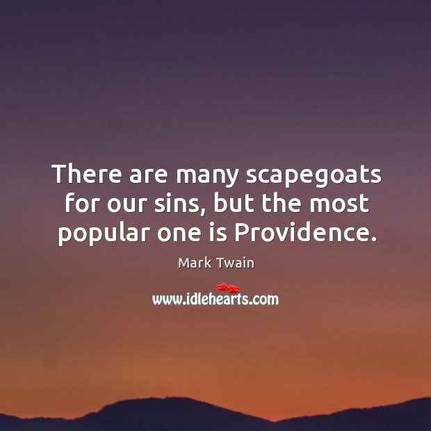 There are many scapegoats for our sins, but the most popular one is providence. Mark Twain Picture Quote