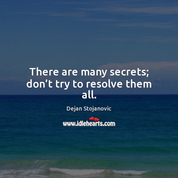 There are many secrets; don’t try to resolve them all. Dejan Stojanovic Picture Quote