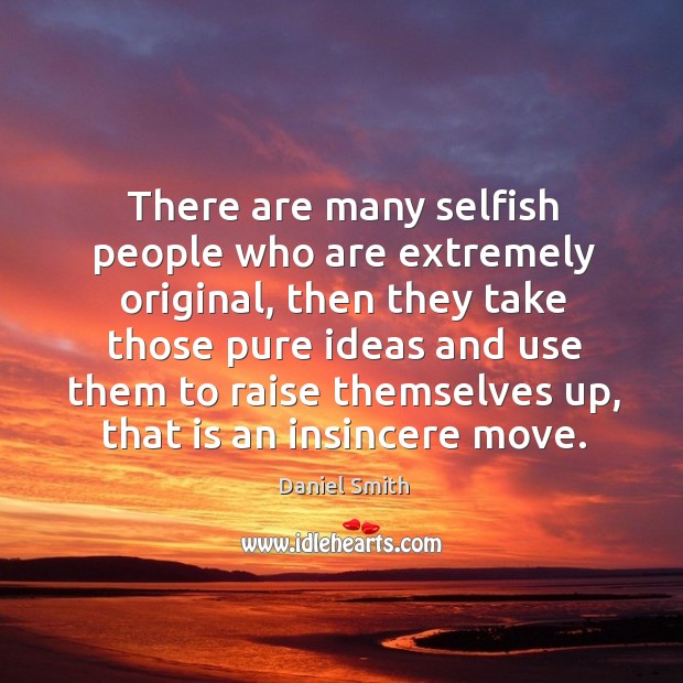 There are many selfish people who are extremely original, then they take those pure ideas and Daniel Smith Picture Quote