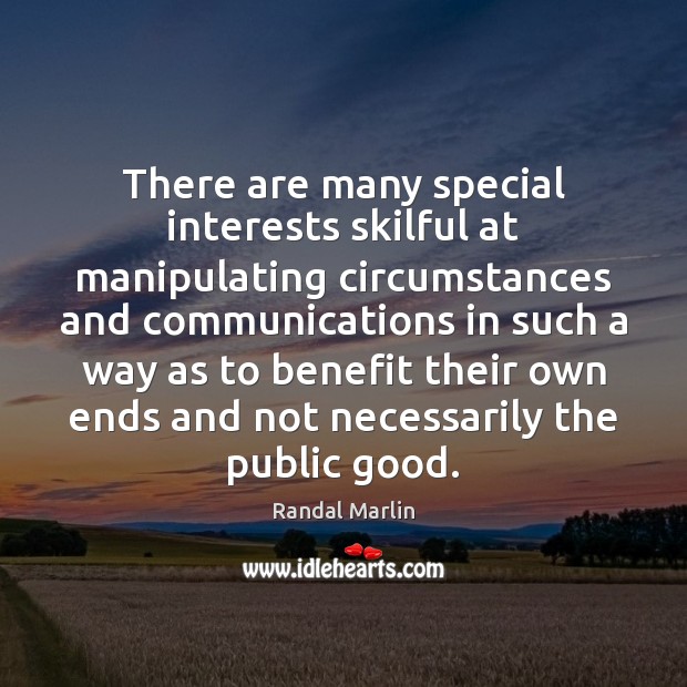 There are many special interests skilful at manipulating circumstances and communications in Randal Marlin Picture Quote