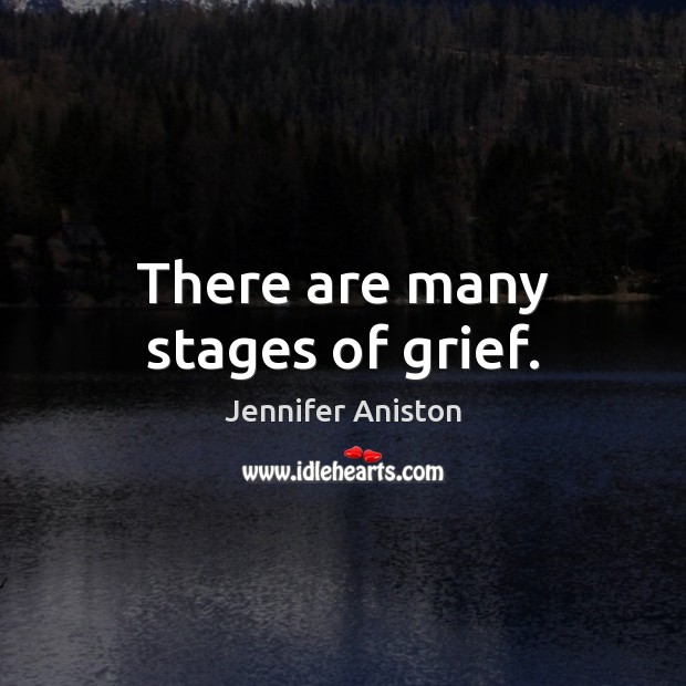 There are many stages of grief. Jennifer Aniston Picture Quote