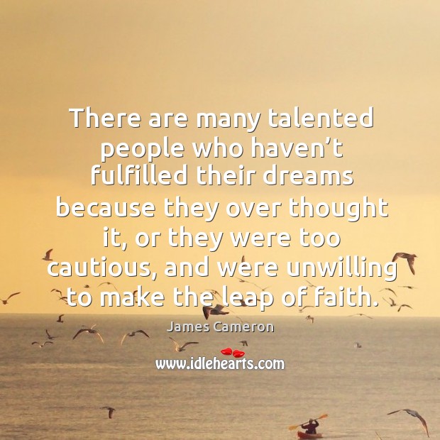 There are many talented people who haven’t fulfilled their dreams because they over James Cameron Picture Quote