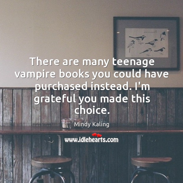 There are many teenage vampire books you could have purchased instead. I’m Mindy Kaling Picture Quote