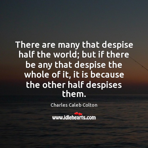 There are many that despise half the world; but if there be Charles Caleb Colton Picture Quote