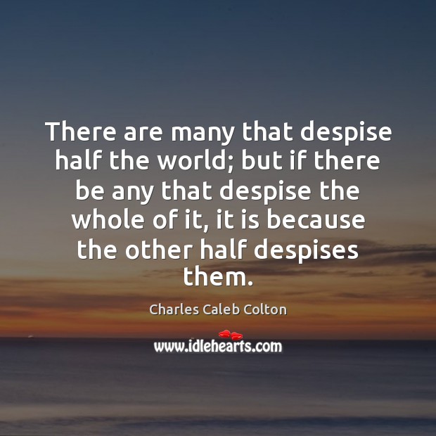 There are many that despise half the world; but if there be Charles Caleb Colton Picture Quote