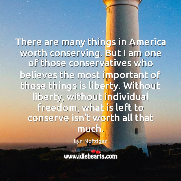 There are many things in America worth conserving. But I am one Lyn Nofziger Picture Quote