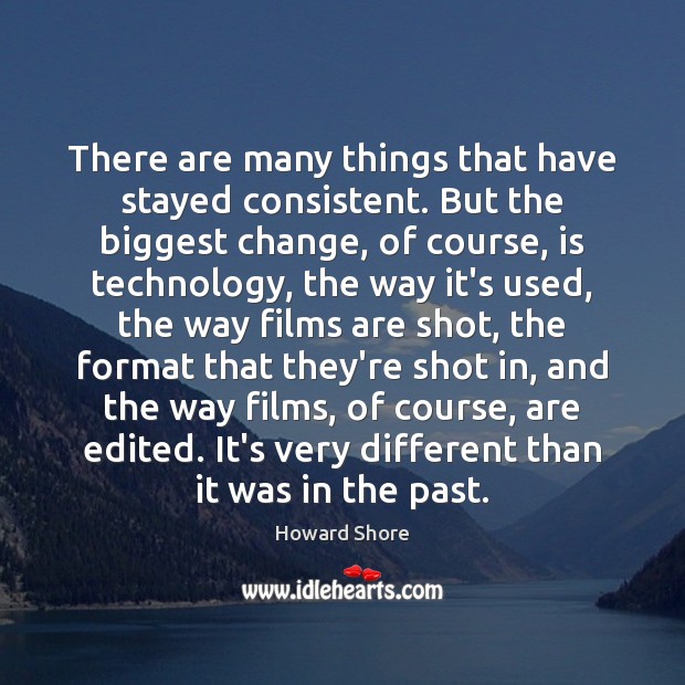 There are many things that have stayed consistent. But the biggest change, Howard Shore Picture Quote