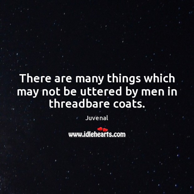 There are many things which may not be uttered by men in threadbare coats. Juvenal Picture Quote