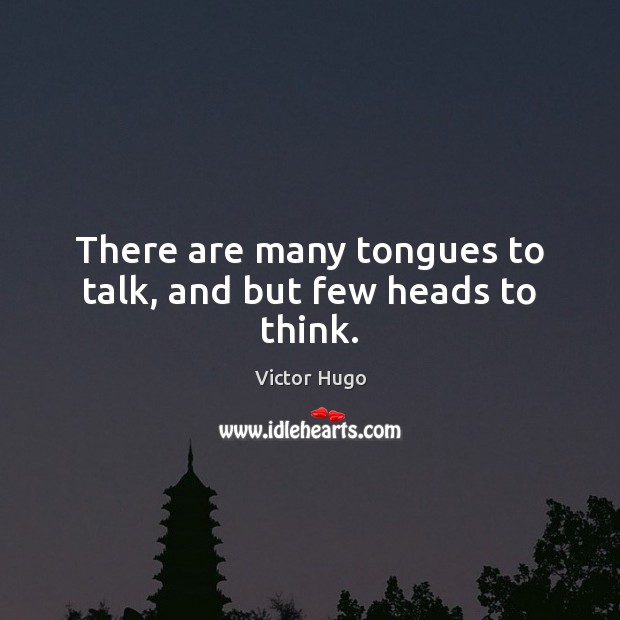 There are many tongues to talk, and but few heads to think. Victor Hugo Picture Quote