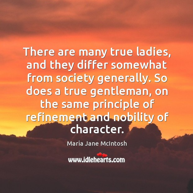 There are many true ladies, and they differ somewhat from society generally. Maria Jane McIntosh Picture Quote