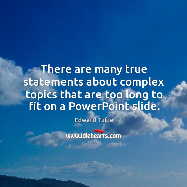 There are many true statements about complex topics that are too long to fit on a powerpoint slide. Edward Tufte Picture Quote