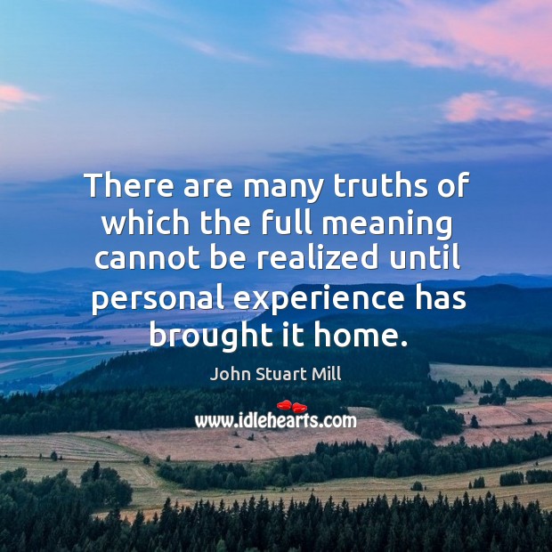 There are many truths of which the full meaning cannot be realized until personal experience has brought it home. Image