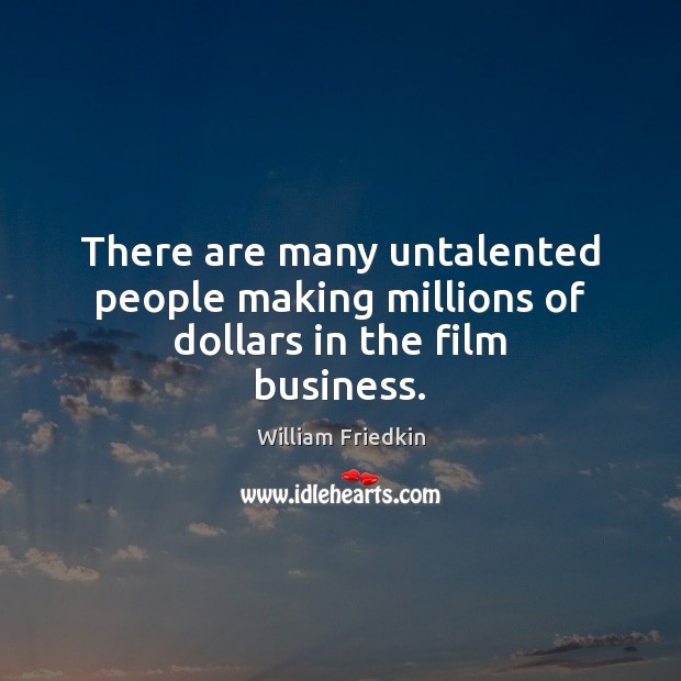 There are many untalented people making millions of dollars in the film business. Image