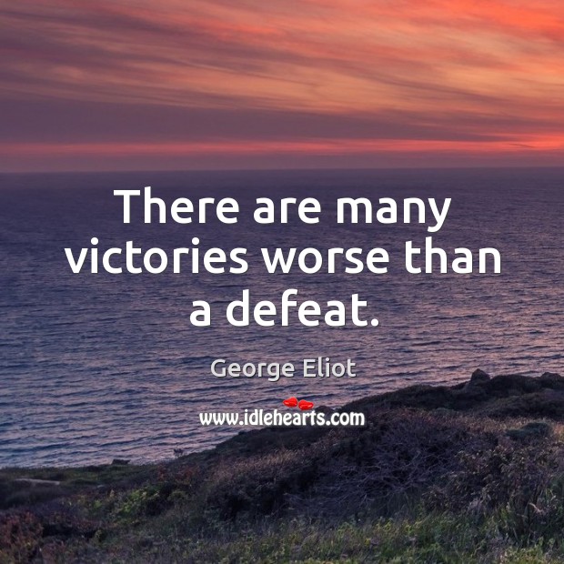 There are many victories worse than a defeat. Image