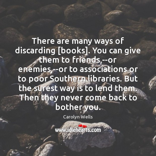 There are many ways of discarding [books]. You can give them to Carolyn Wells Picture Quote