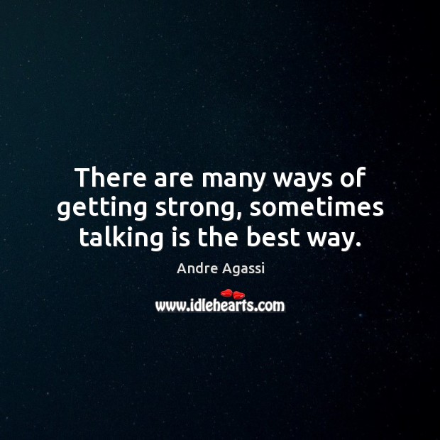 There are many ways of getting strong, sometimes talking is the best way. Andre Agassi Picture Quote