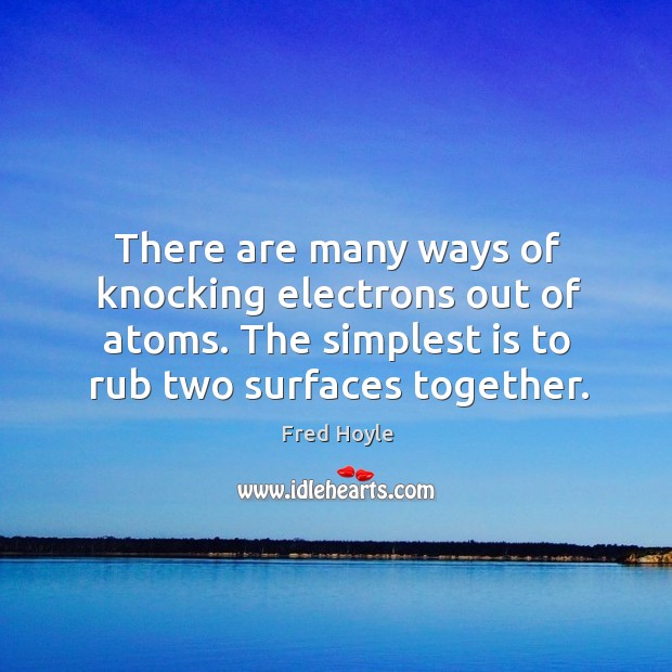 There are many ways of knocking electrons out of atoms. The simplest Image