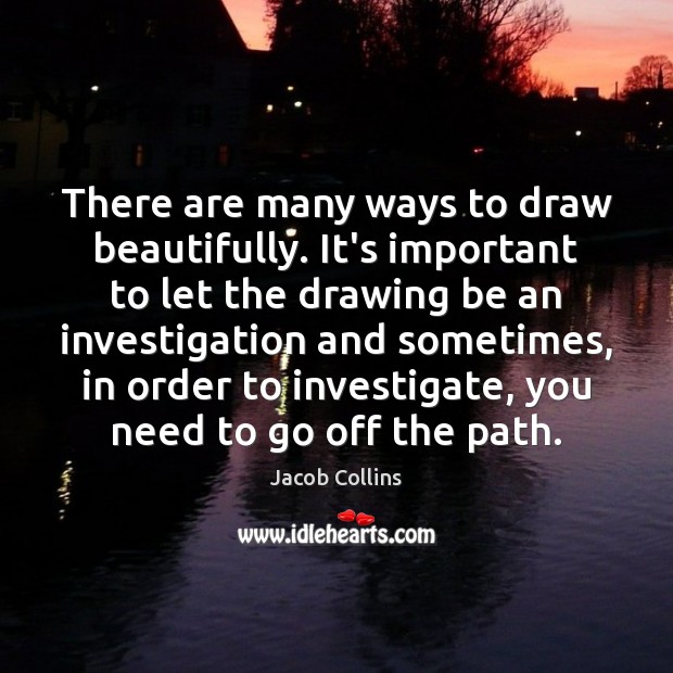 There are many ways to draw beautifully. It’s important to let the Jacob Collins Picture Quote