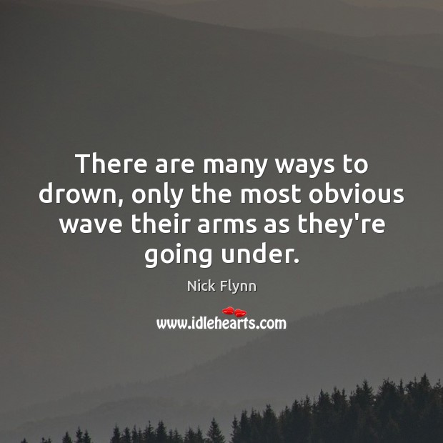 There are many ways to drown, only the most obvious wave their Nick Flynn Picture Quote