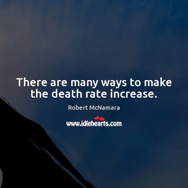 There are many ways to make the death rate increase. Robert McNamara Picture Quote