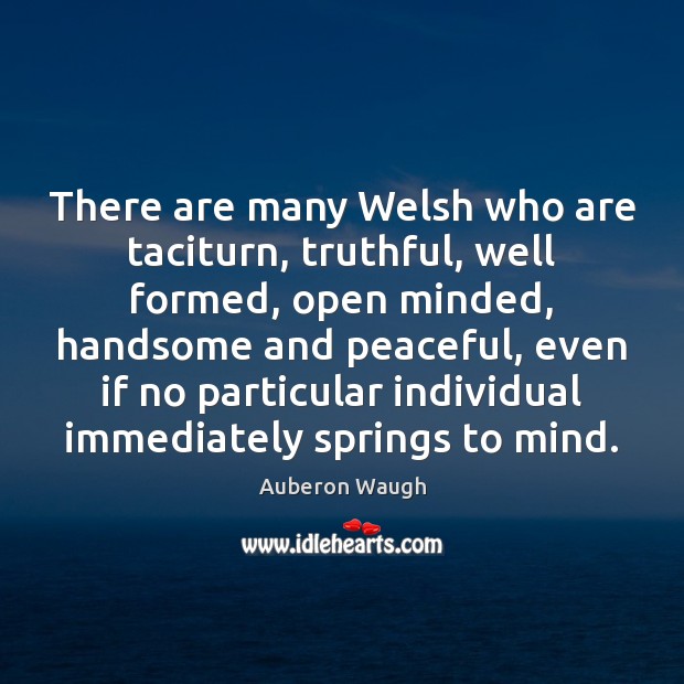 There are many Welsh who are taciturn, truthful, well formed, open minded, Auberon Waugh Picture Quote