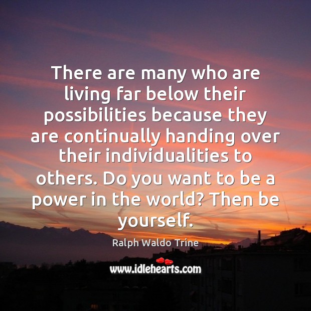 There are many who are living far below their possibilities because they 
