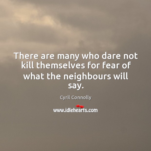 There are many who dare not kill themselves for fear of what the neighbours will say. Cyril Connolly Picture Quote