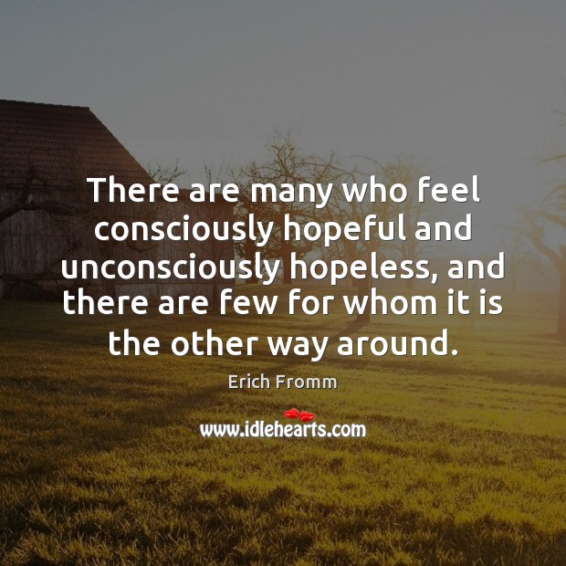 There are many who feel consciously hopeful and unconsciously hopeless, and there Erich Fromm Picture Quote