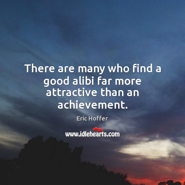There are many who find a good alibi far more attractive than an achievement. Image