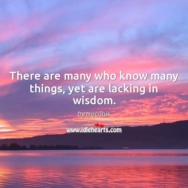There are many who know many things, yet are lacking in wisdom. Democritus Picture Quote