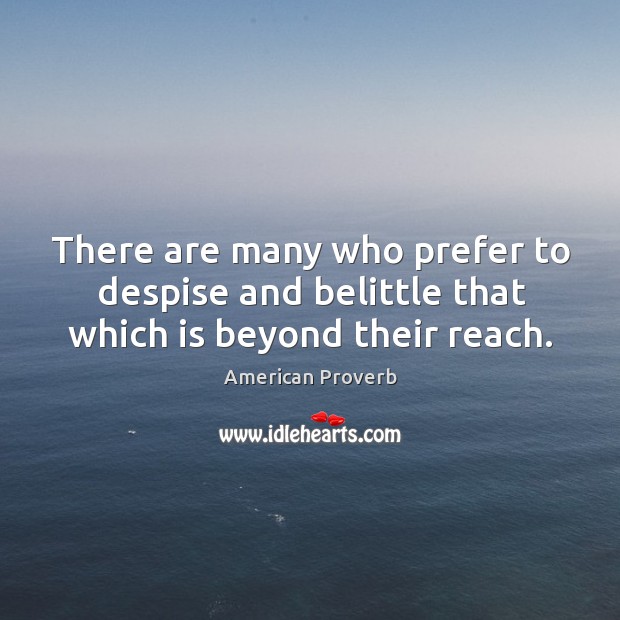 There are many who prefer to despise and belittle that which is beyond their reach. Image