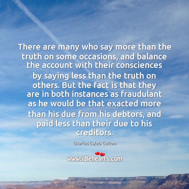 There are many who say more than the truth on some occasions, Charles Caleb Colton Picture Quote