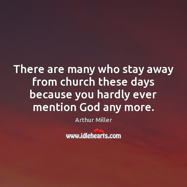 There are many who stay away from church these days because you Arthur Miller Picture Quote