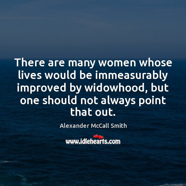 There are many women whose lives would be immeasurably improved by widowhood, Alexander McCall Smith Picture Quote