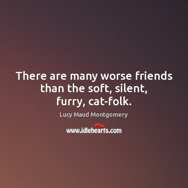 There are many worse friends than the soft, silent, furry, cat-folk. Silent Quotes Image