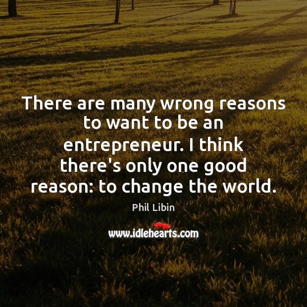 There are many wrong reasons to want to be an entrepreneur. I Phil Libin Picture Quote