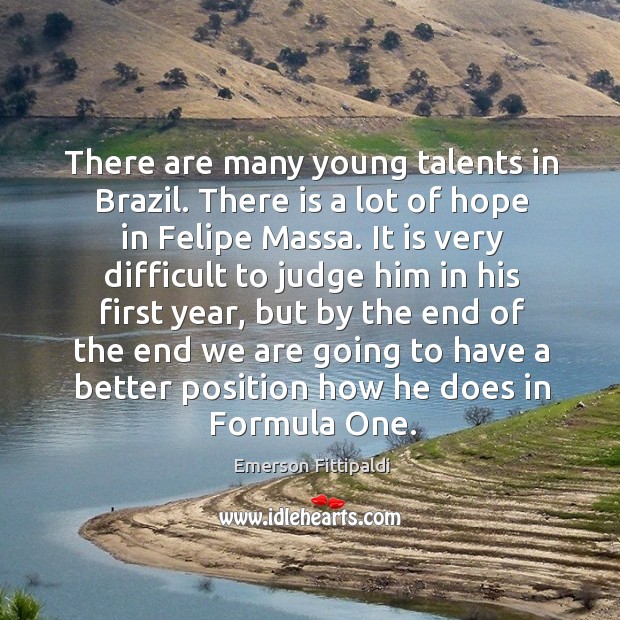 There are many young talents in brazil. There is a lot of hope in felipe massa. Emerson Fittipaldi Picture Quote