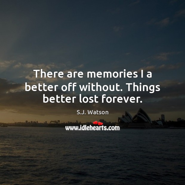 There are memories I a better off without. Things better lost forever. S.J. Watson Picture Quote