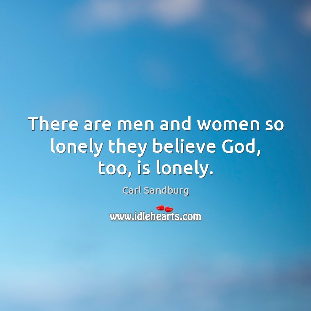 There are men and women so lonely they believe God, too, is lonely. Carl Sandburg Picture Quote