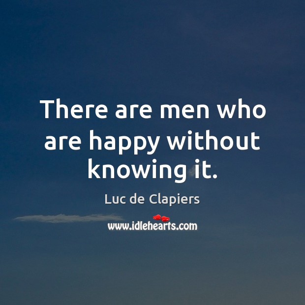 There are men who are happy without knowing it. Luc de Clapiers Picture Quote