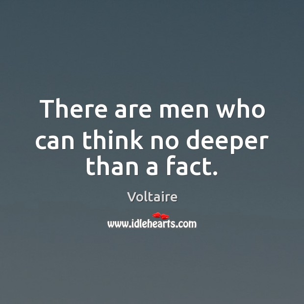 There are men who can think no deeper than a fact. Voltaire Picture Quote