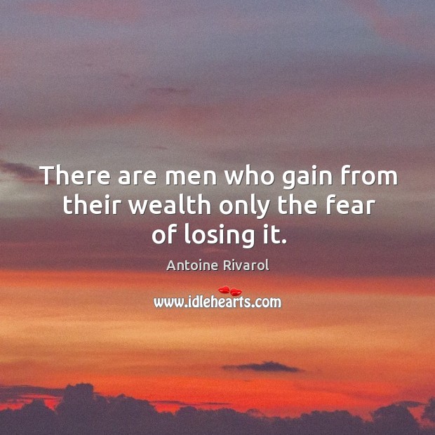 There are men who gain from their wealth only the fear of losing it. Antoine Rivarol Picture Quote