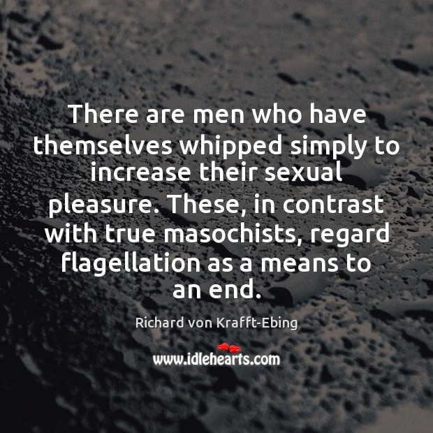 There are men who have themselves whipped simply to increase their sexual Richard von Krafft-Ebing Picture Quote