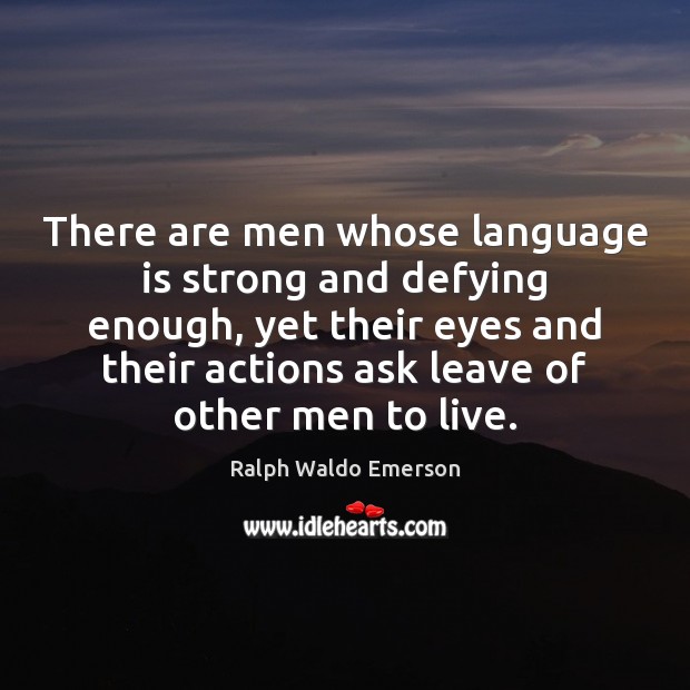 There are men whose language is strong and defying enough, yet their Image