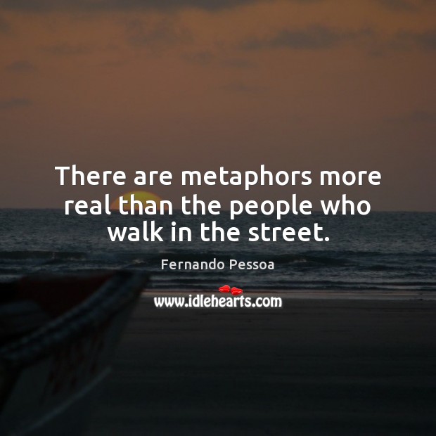 There are metaphors more real than the people who walk in the street. Fernando Pessoa Picture Quote