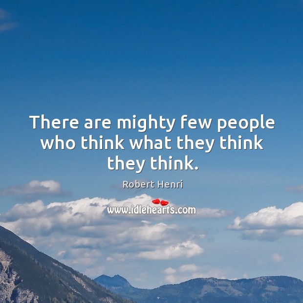There are mighty few people who think what they think they think. Robert Henri Picture Quote