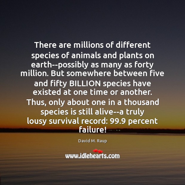 There are millions of different species of animals and plants on earth–possibly David M. Raup Picture Quote
