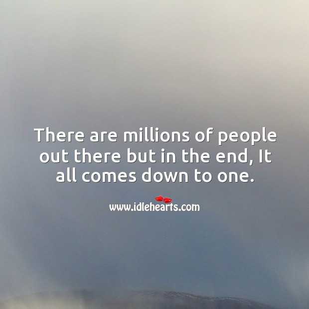 There are millions of people out there but in the end, it all comes down to one. Image