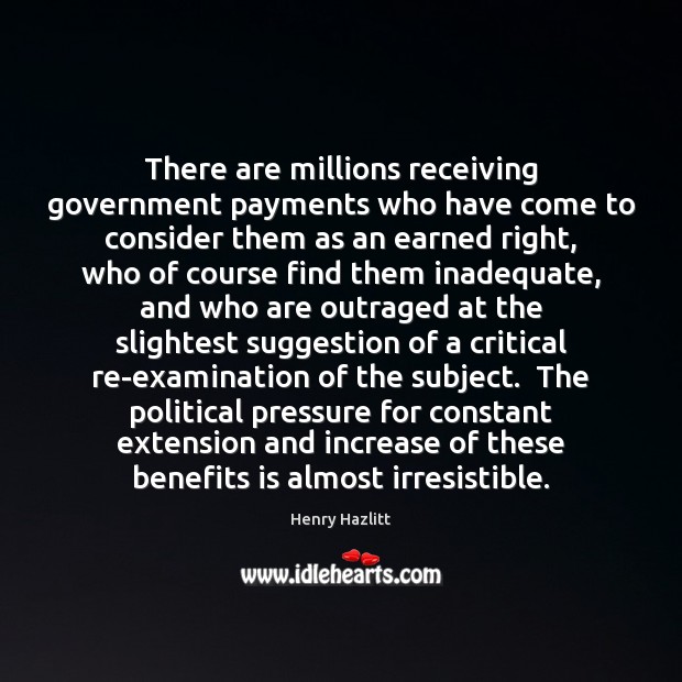 There are millions receiving government payments who have come to consider them Henry Hazlitt Picture Quote